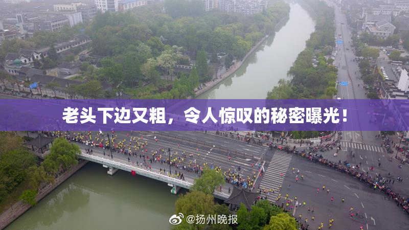 老头下边又粗，令人惊叹的秘密曝光！
