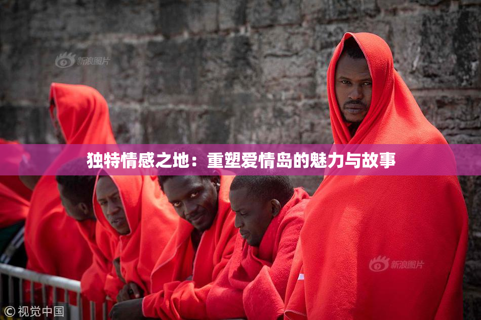 独特情感之地：重塑爱情岛的魅力与故事