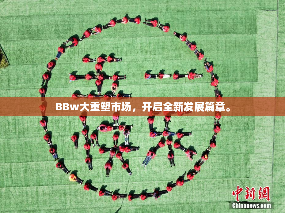 BBw大重塑市场，开启全新发展篇章。
