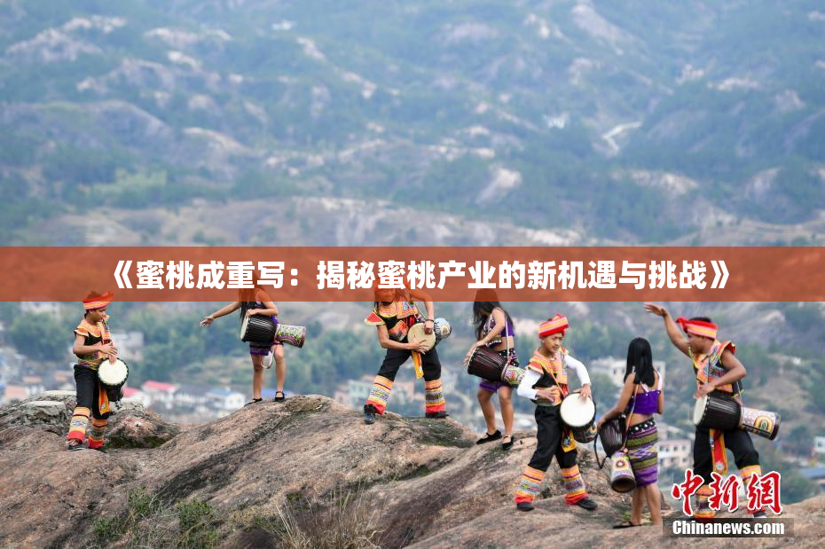 《蜜桃成重写：揭秘蜜桃产业的新机遇与挑战》