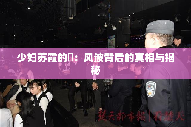 少妇苏霞的婬：风波背后的真相与揭秘