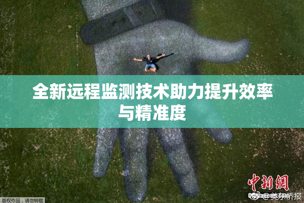 全新远程监测技术助力提升效率与精准度