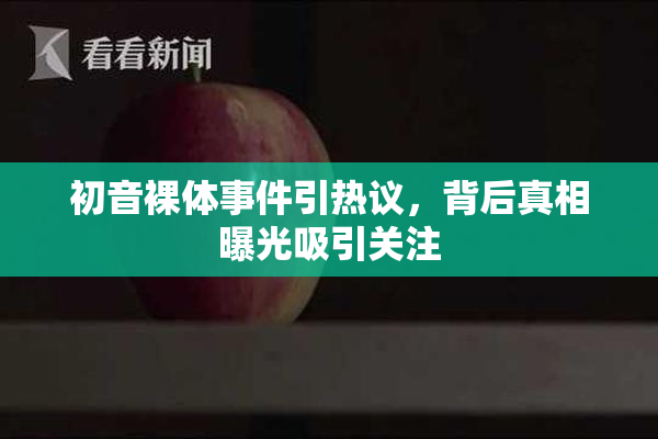 初音裸体事件引热议，背后真相曝光吸引关注
