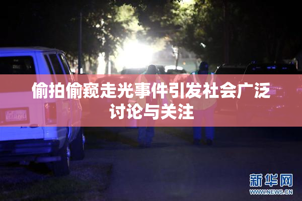 偷拍偷窥走光事件引发社会广泛讨论与关注