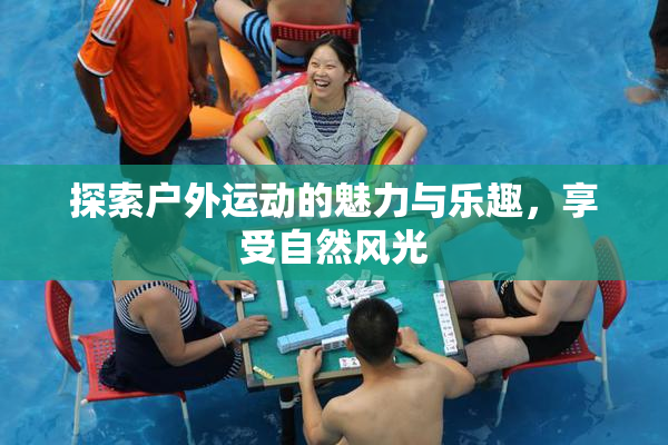 探索户外运动的魅力与乐趣，享受自然风光