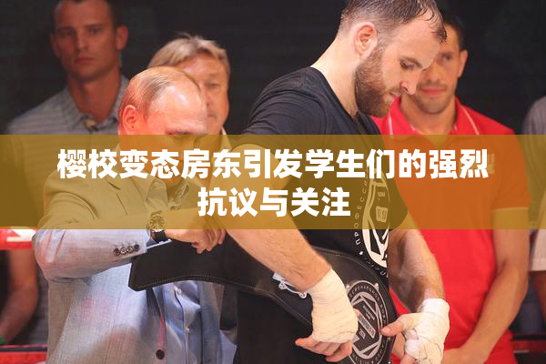 樱校变态房东引发学生们的强烈抗议与关注
