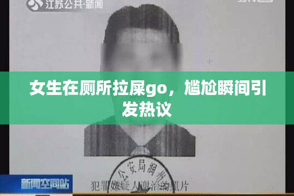 女生在厕所拉屎go，尴尬瞬间引发热议