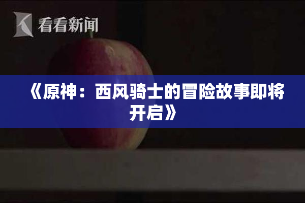 《原神：西风骑士的冒险故事即将开启》