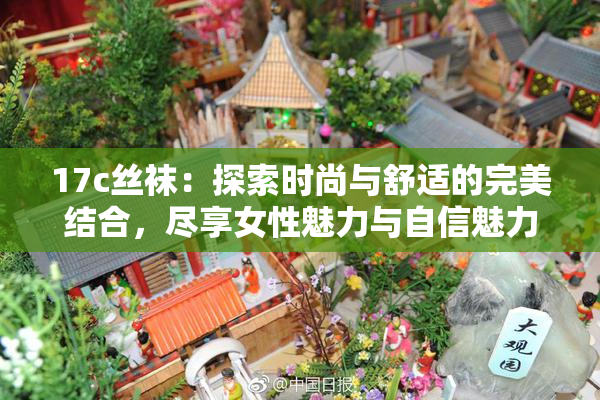 17c丝袜：探索时尚与舒适的完美结合，尽享女性魅力与自信魅力