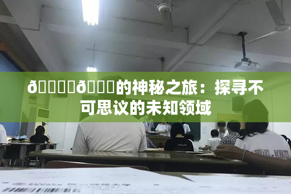 🔞‌🍌的神秘之旅：探寻不可思议的未知领域