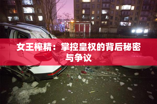 女王榨精：掌控皇权的背后秘密与争议