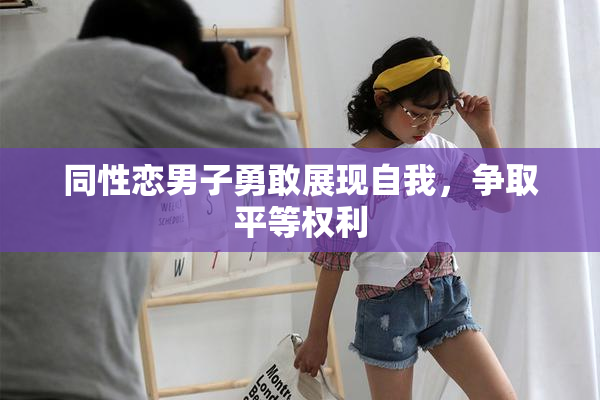 同性恋男子勇敢展现自我，争取平等权利