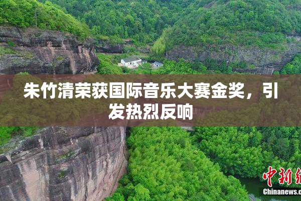 朱竹清荣获国际音乐大赛金奖，引发热烈反响