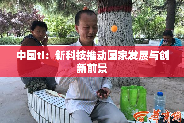 中国ti：新科技推动国家发展与创新前景