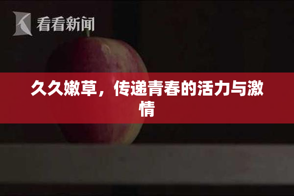 久久嫩草，传递青春的活力与激情