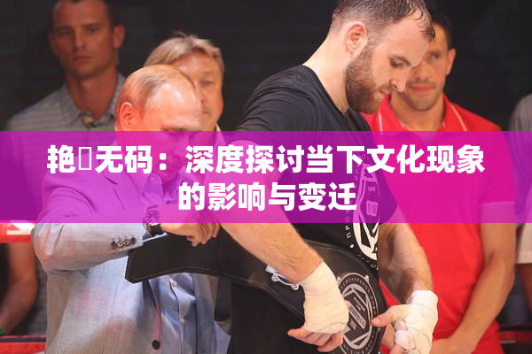 艳鉧无码：深度探讨当下文化现象的影响与变迁