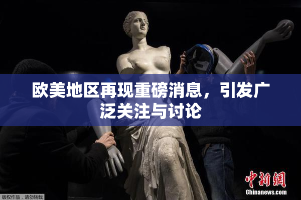 欧美地区再现重磅消息，引发广泛关注与讨论