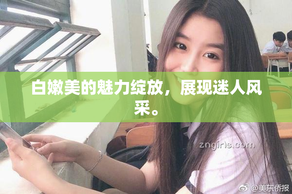 白嫩美的魅力绽放，展现迷人风采。