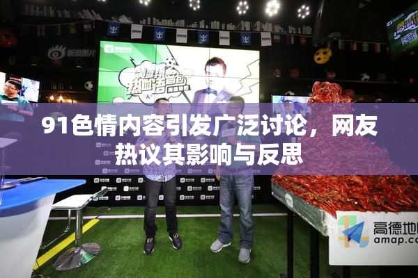 91色情内容引发广泛讨论，网友热议其影响与反思
