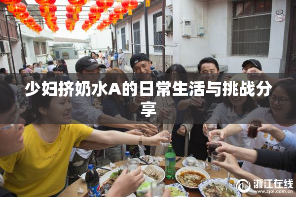 少妇挤奶水A的日常生活与挑战分享