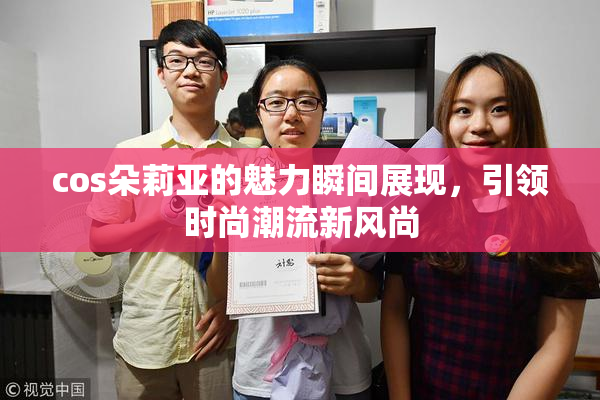 cos朵莉亚的魅力瞬间展现，引领时尚潮流新风尚