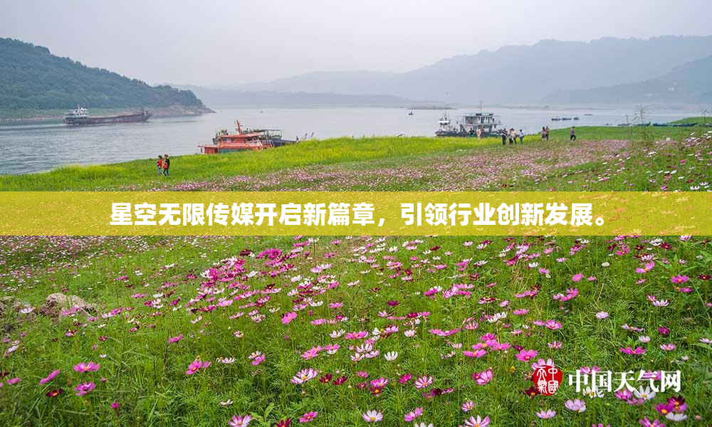 星空无限传媒开启新篇章，引领行业创新发展。