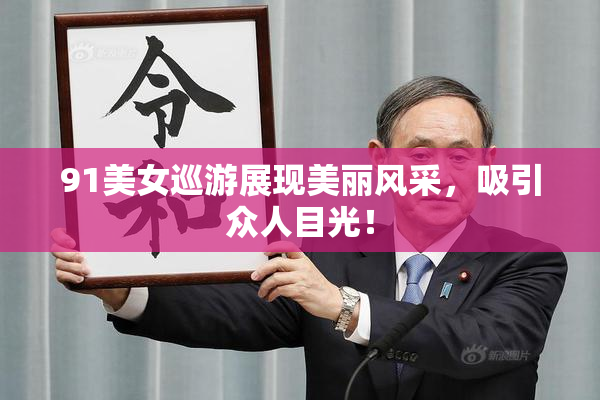 91美女巡游展现美丽风采，吸引众人目光！