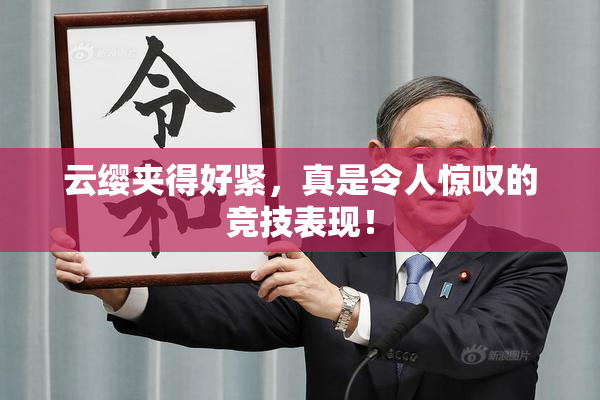 云缨夹得好紧，真是令人惊叹的竞技表现！