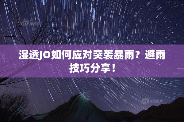 湿透JO如何应对突袭暴雨？避雨技巧分享！