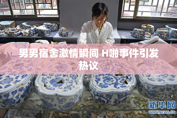 男男宿舍激情瞬间 H啪事件引发热议