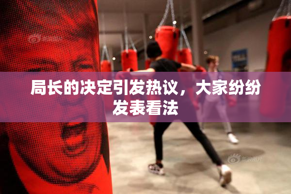 局长的决定引发热议，大家纷纷发表看法