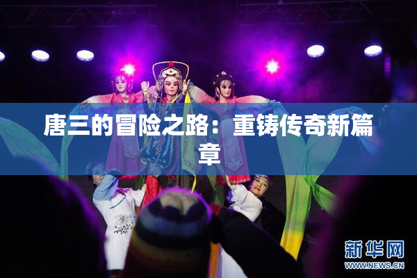 唐三的冒险之路：重铸传奇新篇章