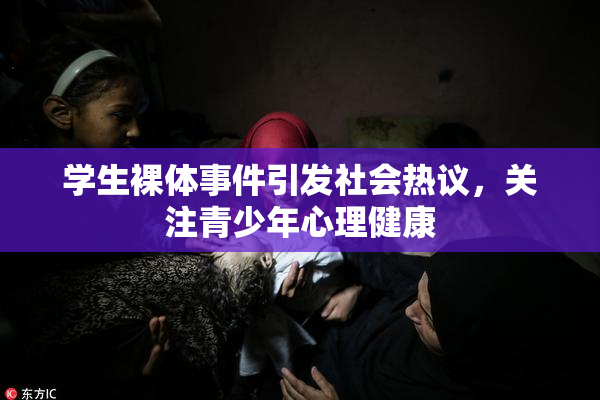 学生裸体事件引发社会热议，关注青少年心理健康