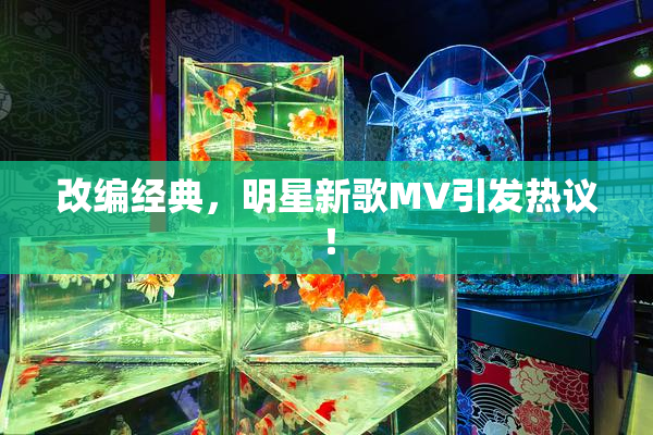 改编经典，明星新歌MV引发热议！
