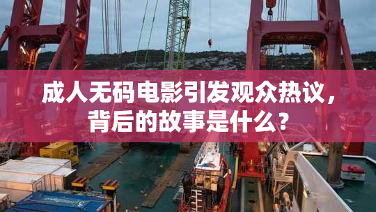 成人无码电影引发观众热议，背后的故事是什么？