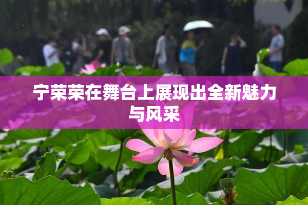 宁荣荣在舞台上展现出全新魅力与风采