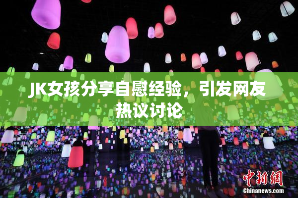 JK女孩分享自慰经验，引发网友热议讨论