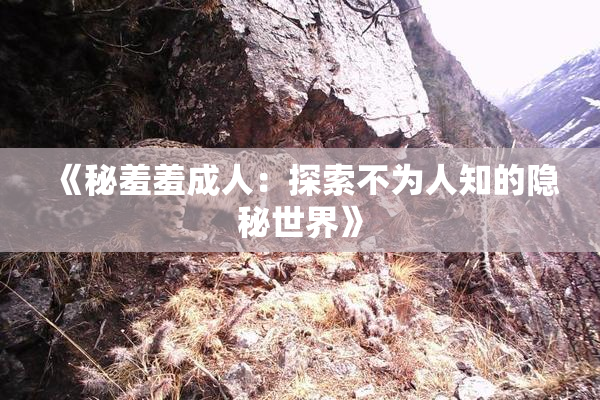 《秘羞羞成人：探索不为人知的隐秘世界》