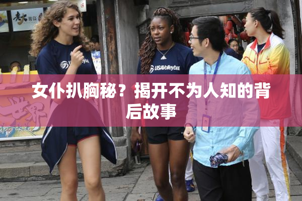 女仆扒胸秘？揭开不为人知的背后故事