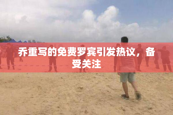乔重写的免费罗宾引发热议，备受关注