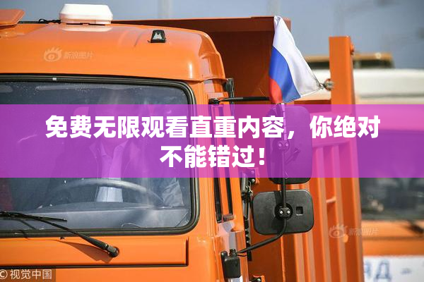 免费无限观看直重内容，你绝对不能错过！