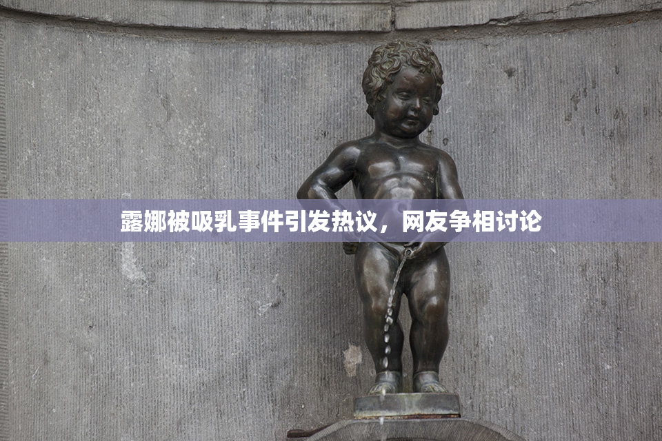 露娜被吸乳事件引发热议，网友争相讨论