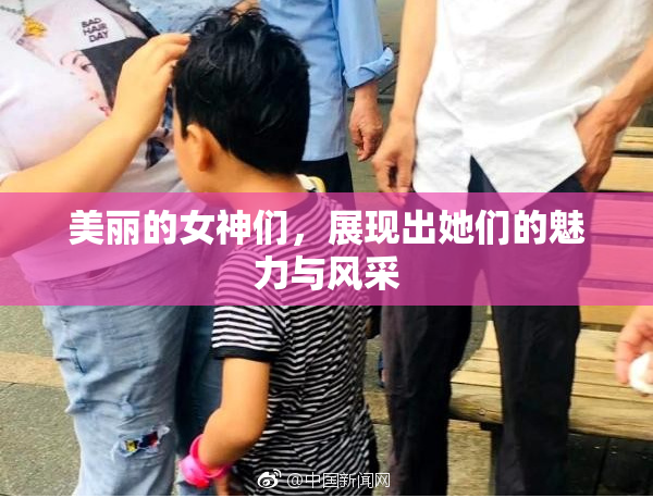 美丽的女神们，展现出她们的魅力与风采