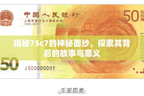 揭秘75c7的神秘面纱，探索其背后的故事与意义