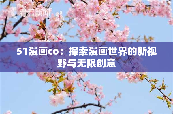 51漫画co：探索漫画世界的新视野与无限创意