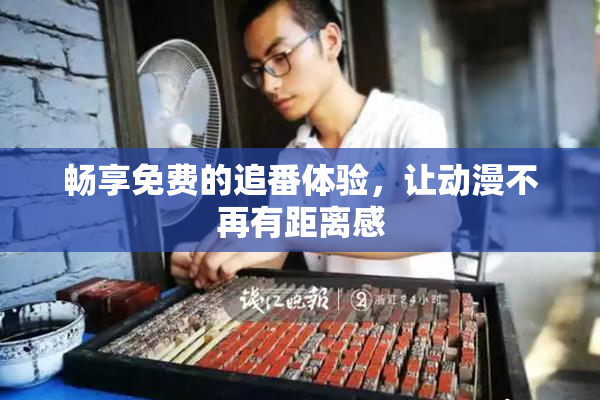 畅享免费的追番体验，让动漫不再有距离感