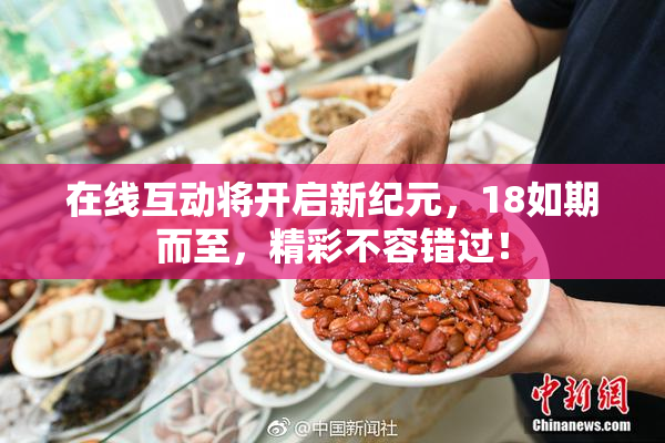在线互动将开启新纪元，18如期而至，精彩不容错过！