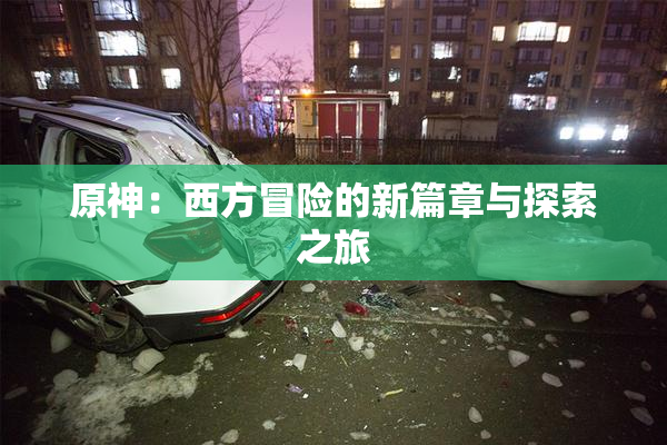 原神：西方冒险的新篇章与探索之旅