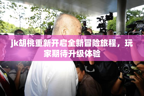 jk胡桃重新开启全新冒险旅程，玩家期待升级体验