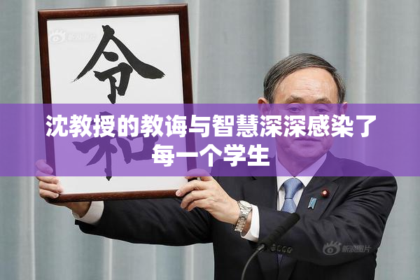 沈教授的教诲与智慧深深感染了每一个学生